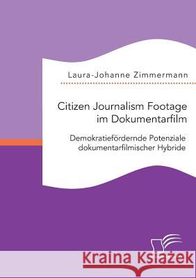Citizen Journalism Footage im Dokumentarfilm. Demokratiefördernde Potenziale dokumentarfilmischer Hybride Laura-Johanne Zimmermann   9783959347129 Diplomica Verlag Gmbh