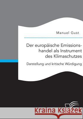 Der europäische Emissionshandel als Instrument des Klimaschutzes: Darstellung und kritische Würdigung Gust, Manuel 9783959347389 Diplomica Verlag Gmbh