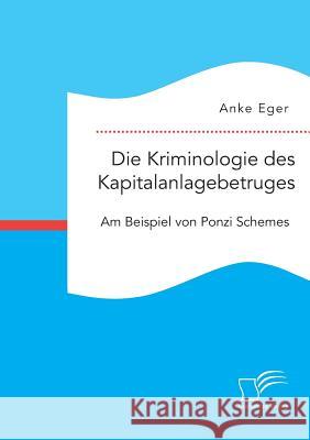 Die Kriminologie des Kapitalanlagebetruges: Am Beispiel von Ponzi Schemes Eger, Anke 9783959347426 Diplomica Verlag Gmbh