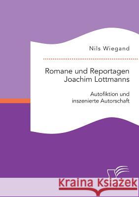 Romane und Reportagen Joachim Lottmanns: Autofiktion und inszenierte Autorschaft Nils Wiegand 9783959347617