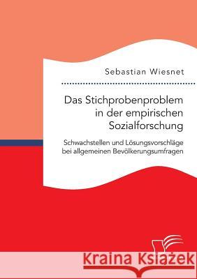 Das Stichprobenproblem in der empirischen Sozialforschung: Schwachstellen und Lösungsvorschläge bei allgemeinen Bevölkerungsumfragen Sebastian Wiesnet 9783959347709 Diplomica Verlag Gmbh