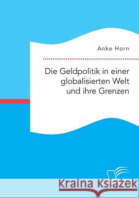 Die Geldpolitik in einer globalisierten Welt und ihre Grenzen Anke Horn 9783959347761 Diplomica Verlag Gmbh