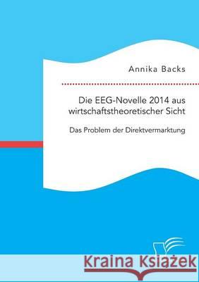 Die EEG-Novelle 2014 aus wirtschaftstheoretischer Sicht: Das Problem der Direktvermarktung Annika Backs 9783959347839