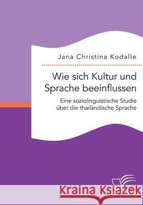 Wie sich Kultur und Sprache beeinflussen: Eine soziolinguistische Studie über die thailändische Sprache Kodalle, Jana Christina 9783959347853