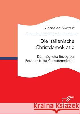 Die italienische Christdemokratie: Der mögliche Bezug der Forza Italia zur Christdemokratie Christian Siewert 9783959348614