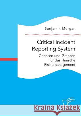 Critical Incident Reporting System. Chancen und Grenzen für das klinische Risikomanagement Benjamin Morgan 9783959349055 Diplomica Verlag Gmbh