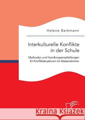 Interkulturelle Konflikte in der Schule. Methoden und Handlungsempfehlungen für Konfliktsituationen im Klassenzimmer Helene Barkmann 9783959349178