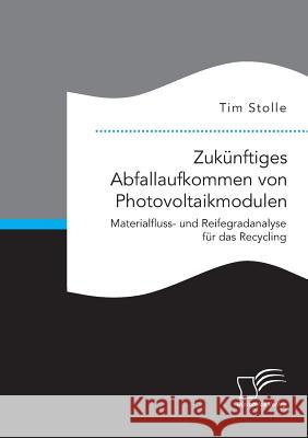 Zukünftiges Abfallaufkommen von Photovoltaikmodulen. Materialfluss- und Reifegradanalyse für das Recycling Tim Stolle 9783959349376 Diplomica Verlag Gmbh