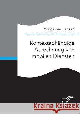 Kontextabhängige Abrechnung von mobilen Diensten Waldemar Janzen 9783959349437