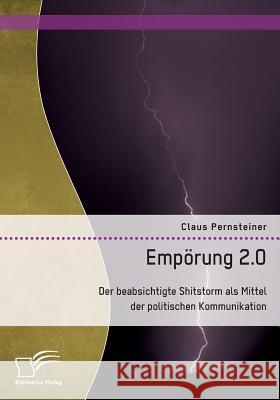 Empörung 2.0. Der beabsichtigte Shitstorm als Mittel der politischen Kommunikation Claus Pernsteiner 9783959349567