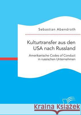 Kulturtransfer aus den USA nach Russland. Amerikanische Codes of Conduct in russischen Unternehmen Abendroth, Sebastian 9783959349796 Diplomica