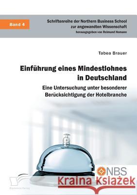 Einführung eines Mindestlohnes in Deutschland. Eine Untersuchung unter besonderer Berücksichtigung der Hotelbranche Tabea Brauer, Reimund Homann 9783959349833