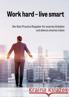 Work hard - live smart. Der Best Practice Ratgeber für smartes Arbeiten und ebenso smartes Leben Christian Flick, Mathias Weber 9783959349918