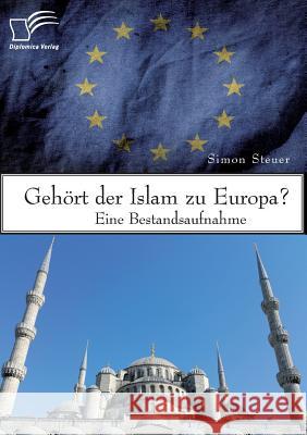 Gehört der Islam zu Europa? Eine Bestandsaufnahme Simon Steuer 9783959349956