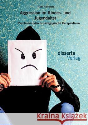 Aggression im Kindes- und Jugendalter: Psychoanalytisch-pädagogische Perspektiven Axel Ramberg 9783959350006 Disserta Verlag