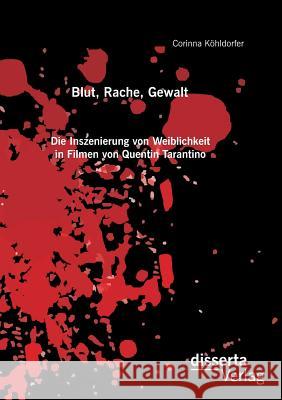 Blut, Rache, Gewalt. Die Inszenierung von Weiblichkeit in Filmen von Quentin Tarantino Corinna Kohldorfer   9783959350600 Disserta Verlag