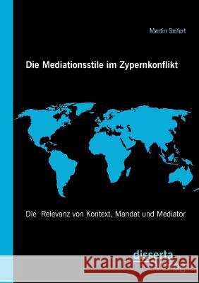 Die Mediationsstile im Zypernkonflikt: Die Relevanz von Kontext, Mandat und Mediator Seifert, Martin 9783959350648 Disserta Verlag