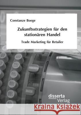 Zukunftsstrategien für den stationären Handel: Trade Marketing für Retailer Constanze Boege 9783959351287