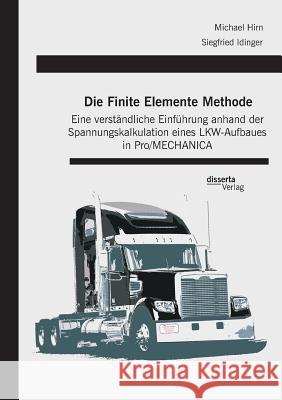 Die Finite Elemente Methode: Eine verständliche Einführung anhand der Spannungskalkulation eines LKW-Aufbaues in Pro/MECHANICA Idinger, Siegfried 9783959351508 Disserta Verlag