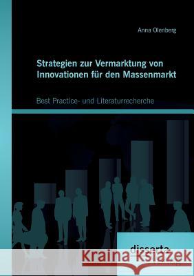 Strategien zur Vermarktung von Innovationen für den Massenmarkt: Best Practice- und Literaturrecherche Anna Olenberg 9783959351584 Disserta Verlag
