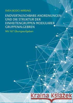 Endvertauschbare Anordnungen und die Struktur der Einheitengruppen modularer Gruppenalgebren; mit 167 Übungsaufgaben Sven Bodo Wirsing 9783959351843