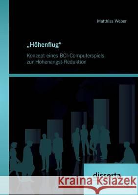 Höhenflug. Konzept eines BCI-Computerspiels zur Höhenangst-Reduktion Matthias Weber 9783959352062 Disserta Verlag