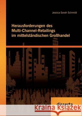 Herausforderungen des Multi-Channel-Retailings im mittelständischen Großhandel Jessica Sarah Schmidt 9783959352109