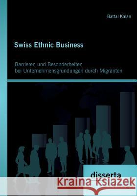 Swiss Ethnic Business: Barrieren und Besonderheiten bei Unternehmensgründungen durch Migranten Battal Kalan 9783959352284 Disserta Verlag