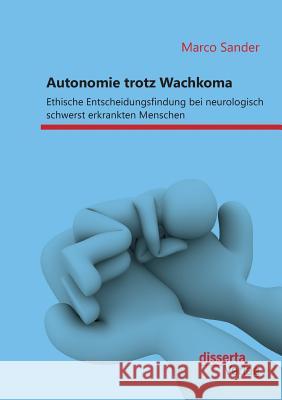 Autonomie trotz Wachkoma: Ethische Entscheidungsfindung bei neurologisch schwerst erkrankten Menschen Marco Sander 9783959352307 Disserta Verlag
