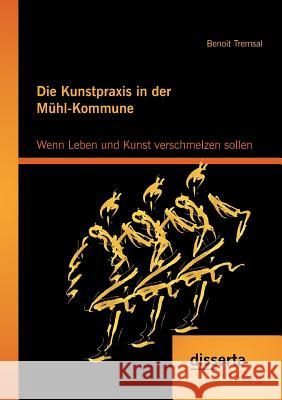 Die Kunstpraxis in der Mühl-Kommune. Wenn Leben und Kunst verschmelzen sollen Benoit Tremsal 9783959352840 Disserta Verlag