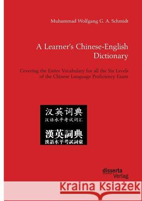 A Learner's Chinese-English Dictionary. Covering the Entire Vocabulary for all the Six Levels of the Chinese Language Proficiency Exam Muhammad Wolfgang G a Schmidt 9783959353366 Disserta Verlag