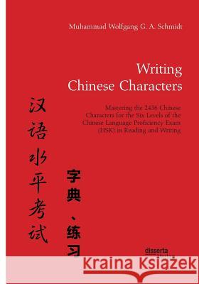 Writing Chinese Characters. Mastering the 2436 Chinese Characters for the Six Levels of the Chinese Language Proficiency Exam (HSK) in Reading and Writing Muhammad Wolfgang G a Schmidt 9783959353403