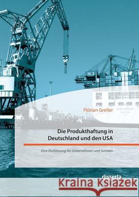Die Produkthaftung in Deutschland und den USA. Eine Einführung für Unternehmer und Juristen Florian Greller 9783959353946 Disserta Verlag