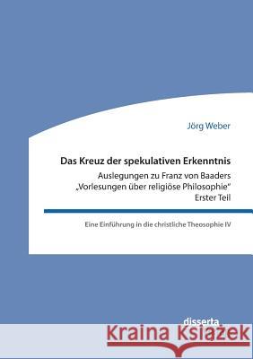 Das Kreuz der spekulativen Erkenntnis. Auslegungen zu Franz von Baaders 