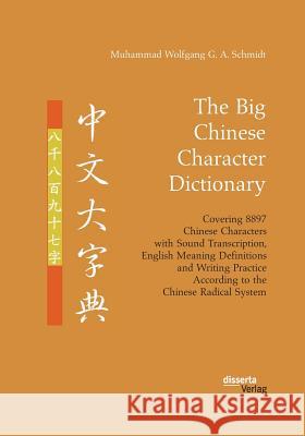 The Big Chinese Character Dictionary. Covering 8897 Chinese Characters with Sound Transcription, English Meaning Definitions and Writing Practice Acco Schmidt, Muhammad Wolfgang G. a. 9783959354561