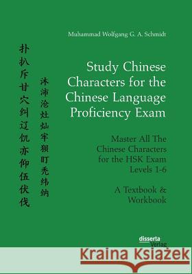 Study Chinese Characters for the Chinese Language Proficiency Exam. Master All The Chinese Characters for the HSK Exam Levels 1-6. A Textbook & Workbo Schmidt, Muhammad Wolfgang G. a. 9783959354585