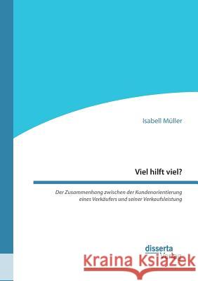 Viel hilft viel? Der Zusammenhang zwischen der Kundenorientierung eines Verkäufers und seiner Verkaufsleistung Isabell Müller 9783959354776 Disserta Verlag