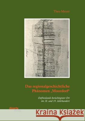 Das regionalgeschichtliche Phänomen 'Moordorf'. Ostfrieslands berüchtigtster Ort im 18. und 19. Jahrhundert Theo Meyer 9783959354899