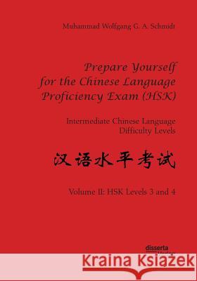 Prepare Yourself for the Chinese Language Proficiency Exam (HSK). Intermediate Chinese Language Difficulty Levels: Volume II: HSK Levels 3 and 4 Muhammad Wolfgang G a Schmidt 9783959355056 Disserta Verlag