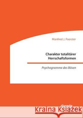 Charakter totalitärer Herrschaftsformen. Psychogramme des Bösen Manfred J Foerster 9783959355520 Disserta Verlag