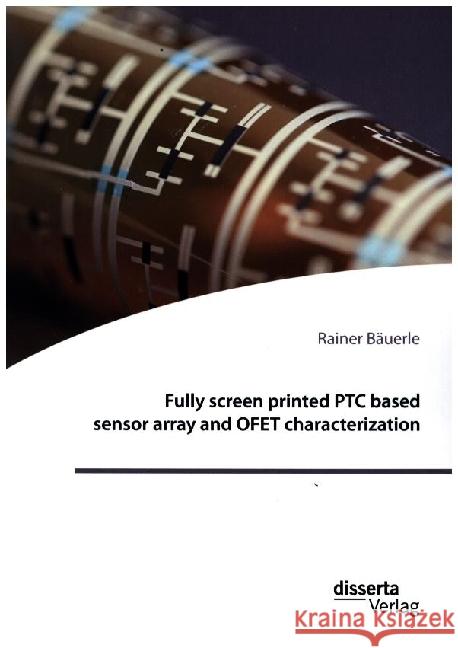 Fully screen printed PTC based sensor array and OFET characterization Rainer B?uerle 9783959356329 Disserta Verlag