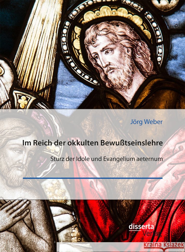 Im Reich der okkulten Bewu?tseinslehre. Sturz der Idole und Evangelium aeternum J?rg Weber 9783959356367 Disserta Verlag