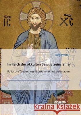 Im Reich der okkulten Bewußtseinslehre. Band 3. Politische Theologie und prophetische Legitimation Weber, Jörg 9783959356503 Disserta Verlag