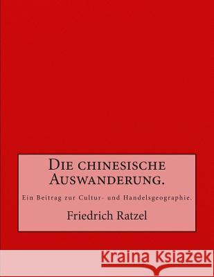 Die chinesische Auswanderung.: Ein Beitrag zur Cultur- und Handelsgeographie. Ratzel, Friedrich 9783959400077