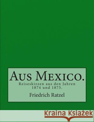 Aus Mexico.: Reiseskizzen aus den Jahren 1874 und 1875. Ratzel, Friedrich 9783959400084