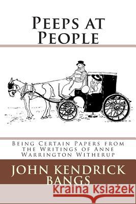 Peeps at People: Being Certain Papers from the Writings of Anne Warrington Witherup John Kendrick Bangs 9783959400688