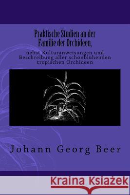 Praktische Studien an der Familie der Orchideen: nebst Kulturanweisungen und Beschreibung aller schönblühenden tropischen Orchideen Beer, Johann Georg 9783959401159 Reprint Publishing