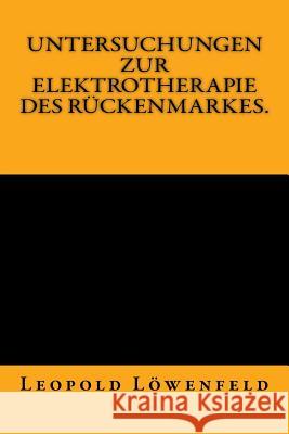 Untersuchungen zur Elektrotherapie des Rückenmarkes.: Originalausgabe von 1883 Löwenfeld, Leopold 9783959401616 Reprint Publishing