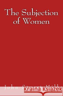 The Subjection of Women: Original Edition of 1911 John Stuart Mill 9783959401746 Reprint Publishing