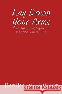 Lay Down Your Arms: The Autobiography of Martha von Tilling Suttner, Bertha Von 9783959401838 Reprint Publishing
